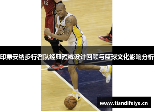 印第安纳步行者队经典短裤设计回顾与篮球文化影响分析