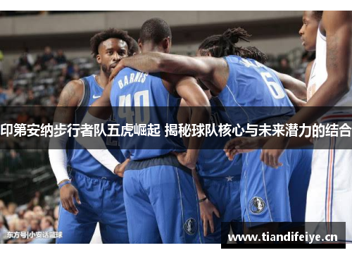 印第安纳步行者队五虎崛起 揭秘球队核心与未来潜力的结合