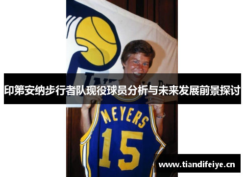 印第安纳步行者队现役球员分析与未来发展前景探讨