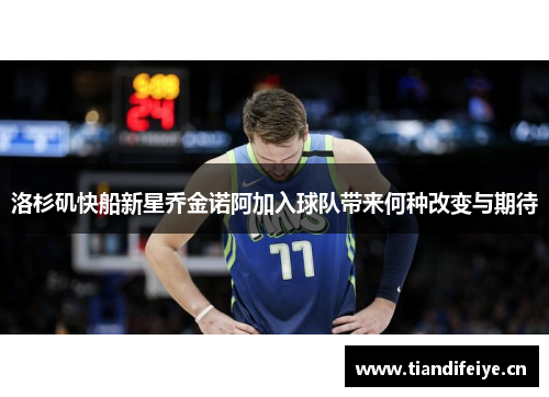 洛杉矶快船新星乔金诺阿加入球队带来何种改变与期待