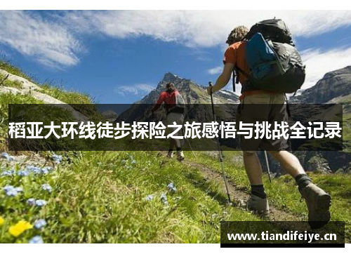 稻亚大环线徒步探险之旅感悟与挑战全记录