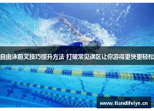 自由泳前叉技巧提升方法 打破常见误区让你游得更快更轻松