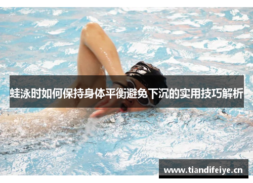 蛙泳时如何保持身体平衡避免下沉的实用技巧解析