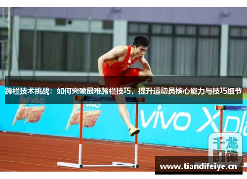 跨栏技术挑战：如何突破最难跨栏技巧，提升运动员核心能力与技巧细节